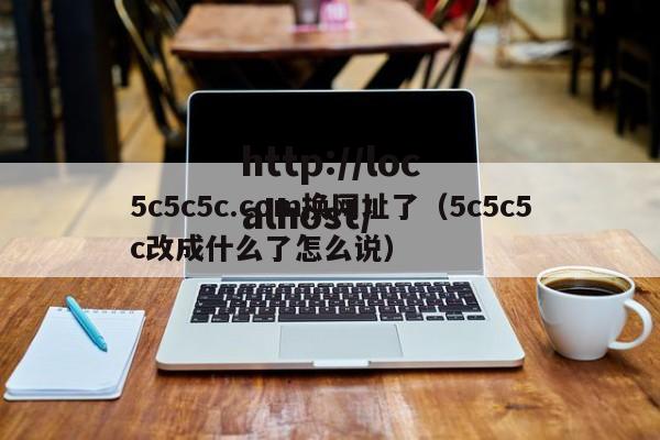 5c5c5c.com换网址了（5c5c5c改成什么了怎么说）