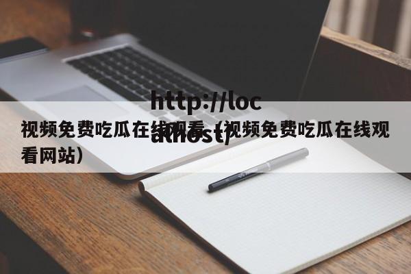 视频免费吃瓜在线观看（视频免费吃瓜在线观看网站）