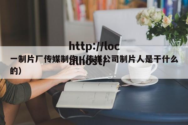 一制片厂传媒制作（传媒公司制片人是干什么的）
